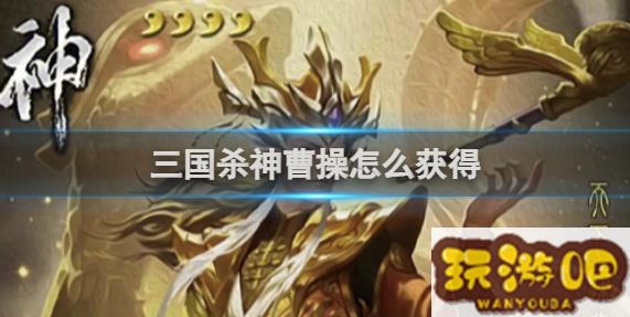 三国杀神曹操获得方法